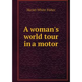 

Книга A woman's world tour in a motor. Harriet White Fisher