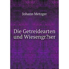 

Книга Die Getreidearten und Wiesengräser. Johann Metzger
