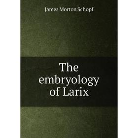 

Книга The embryology of Larix. James Morton Schopf