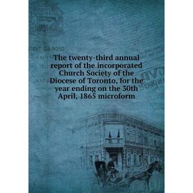 

Книга The twenty-third annual report of the incorporated Church Society of the Diocese of Toronto, for the year ending on the 30th April, 1865 microfo