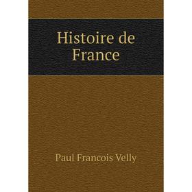 

Книга Histoire de France. Paul Francois Velly