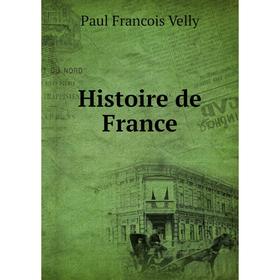 

Книга Histoire de France. Paul Francois Velly