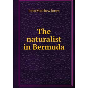 

Книга The naturalist in Bermuda. John Matthew Jones