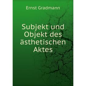 

Книга Subjekt und Objekt des ästhetischen Aktes. Ernst Gradmann