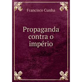 

Книга Propaganda contra o império. Francisco Cunha
