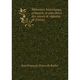

Книга Mémoires historiques, critiques, et anecdotes des reines et régentes de France