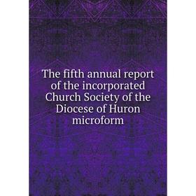 

Книга The fifth annual report of the incorporated Church Society of the Diocese of Huron microform