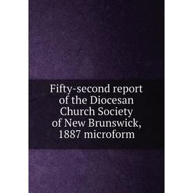 

Книга Fifty-second report of the Diocesan Church Society of New Brunswick, 1887 microform