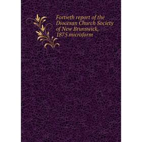 

Книга Fortieth report of the Diocesan Church Society of New Brunswick, 1875 microform