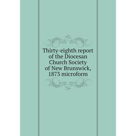 

Книга Thirty-eighth report of the Diocesan Church Society of New Brunswick, 1873 microform