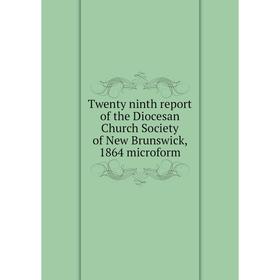 

Книга Twenty ninth report of the Diocesan Church Society of New Brunswick, 1864 microform