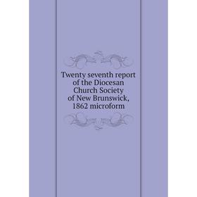 

Книга Twenty seventh report of the Diocesan Church Society of New Brunswick, 1862 microform