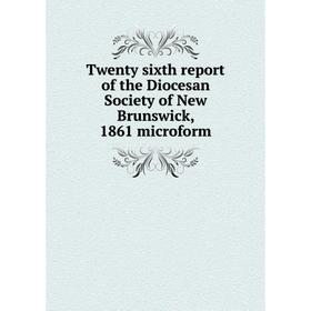 

Книга Twenty sixth report of the Diocesan Society of New Brunswick, 1861 microform