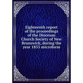 

Книга Eighteenth report of the proceedings of the Diocesan Church Society of New Brunswick, during the year 1853 microform