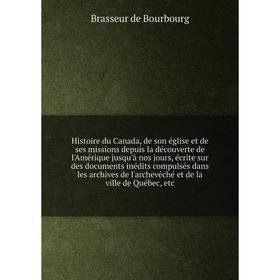 

Книга Histoire du Canada, de son église et de ses missions depuis la découverte de l'Amérique jusqu'à nos jours, etc. Brasseur de Bourbourg