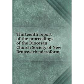 

Книга Thirteenth report of the proceedings of the Diocesan Church Society of New Brunswick microform
