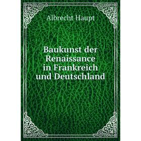 

Книга Baukunst der Renaissance in Frankreich und Deutschland. Albrecht Haupt
