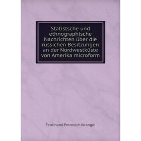 

Книга Statistsche und ethnographische Nachrichten über die russichen Besitzungen an der Nordwestküste von Amerika microform. Ferdinand Petrovich Wrang