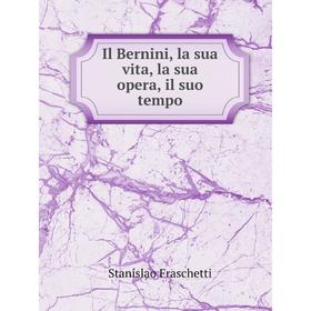 

Книга Il Bernini, la sua vita, la sua opera, il suo tempo. Stanislao Fraschetti