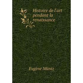 

Книга Histoire de l'art pendant la renaissance. Eugène Müntz