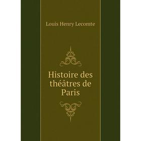 

Книга Histoire des théâtres de Paris. Louis Henry Lecomte
