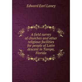 

Книга A field survey of churches and other religious facilities for people of Latin descent in Tampa, Florida. Edward Earl Laney