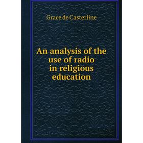 

Книга An analysis of the use of radio in religious education. Grace de Casterline