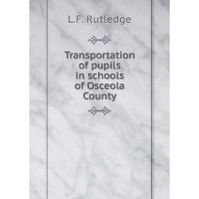 

Книга Transportation of pupils in schools of Osceola County. L.F. Rutledge