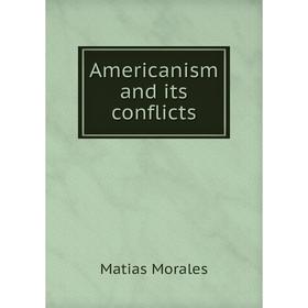 

Книга Americanism and its conflicts. Matias Morales