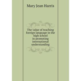 

Книга The value of teaching foreign language in the high school in promoting international understanding. Mary Jean Harris