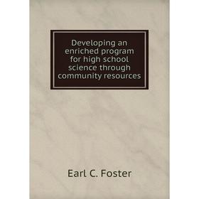 

Книга Developing an enriched program for high school science through community resources. Earl C. Foster