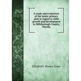 

Книга A study and evaluation of the junior primary plan in regard to child growth and development in Hillsborough County, Florida. Elizabeth Maney Con