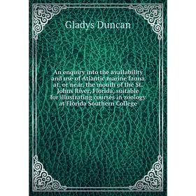 

Книга An enquiry into the availability and use of Atlantic marine fauna at, or near, the mouth of the St. Johns River, Florida