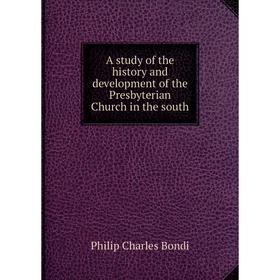 

Книга A study of the history and development of the Presbyterian Church in the south. Philip Charles Bondi