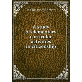 

Книга A study of elementary curricular activities in citizenship. Ida Bledsoe Johnson