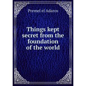 

Книга Things kept secret from the foundation of the world. Premel el Adaros