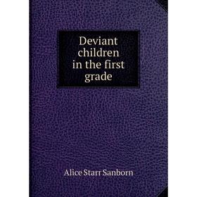 

Книга Deviant children in the first grade. Alice Starr Sanborn