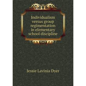 

Книга Individualism versus group regimentation in elementary school discipline. Jessie Lavinia Dyer