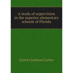 

Книга A study of supervision in the superior elementary schools of Florida. Grover Jackson Carter