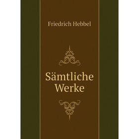 

Книга Sämtliche Werke. Friedrich Hebbel