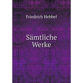 

Книга Sämtliche Werke. Friedrich Hebbel