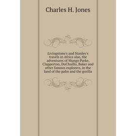 

Книга Livingstone's and Stanley's travels in Africa also, the adventures of Mungo Parke, Clapperton, DuChaillu, Baker and other famous explorers