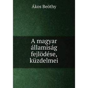 

Книга A magyar államiság fejlödése, küzdelmei. Ákos Beöthy