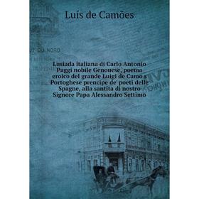 

Книга Lusiada italiana di Carlo Antonio Paggi nobile Genouese, poema eroico del grande Luigi de Camoẽs Portoghese prencipe de' poeti delle Spagne, all