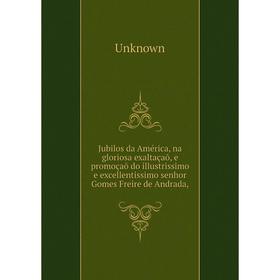

Книга Jubilos da América, na gloriosa exaltaçaõ, e promoçaõ do illustrissimo e excellentissimo senhor Gomes Freire de Andrada,