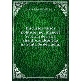 

Книга Discursos varios politicos por Manoel Severim de Faria chantre, andconego na Santa Sê de Euora.. Manoel Severim de Faria