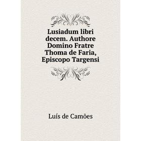 

Книга Lusiadum libri decem Authore Domino Fratre Thoma de Faria, Episcopo Targensi
