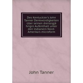 

Книга Des Kentuckier's John Tanner Denkwürdigkeiten über seinen dreissigjä hrigrn Aufenthalt unter den ïndianern Nord-Amerika's microform. John Tanner
