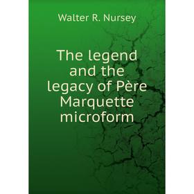 

Книга The legend and the legacy of Père Marquette microform. Walter R. Nursey