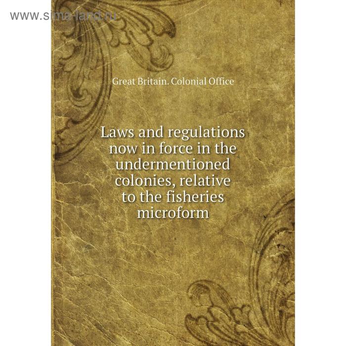 фото Книга laws and regulations now in force in the undermentioned colonies, relative to the fisheries microform nobel press